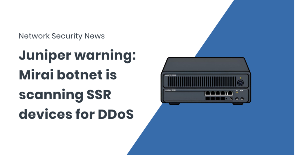 Juniper Networks alerts: Mirai botnet scans and exploits SSR devices for DDoS